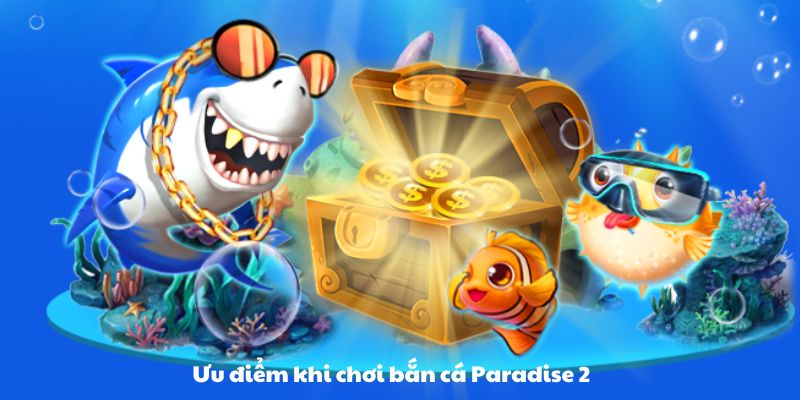 Ưu điểm khi chơi bắn cá paradise 2