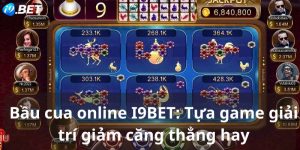 Bầu cua online I9BET: Tựa game giải trí giảm căng thẳng hay