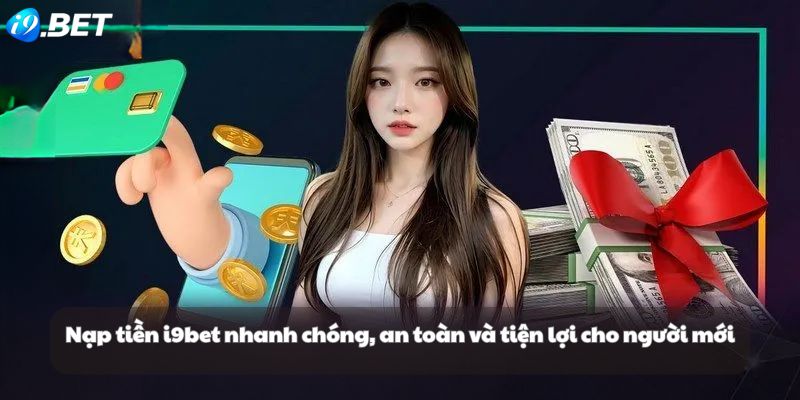 Nạp tiền i9bet nhanh chóng và tiện lợi cho người mới