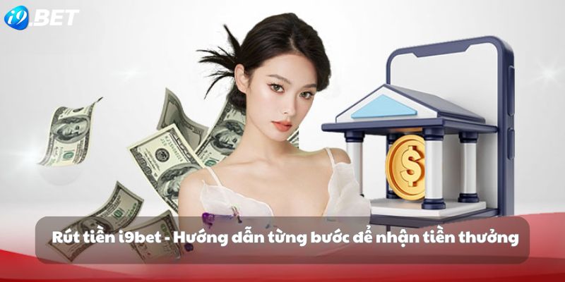 Rút tiền i9bet - Hướng dẫn từng bước để nhận tiền thưởng